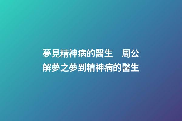 夢見精神病的醫生　周公解夢之夢到精神病的醫生